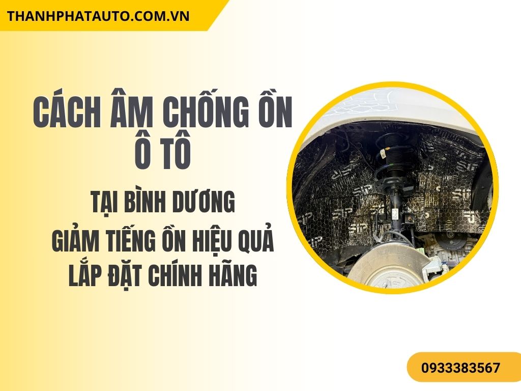 Cách Âm Chống Ồn Ô Tô Tại Bình Dương – Lắp Đặt Chính Hãng