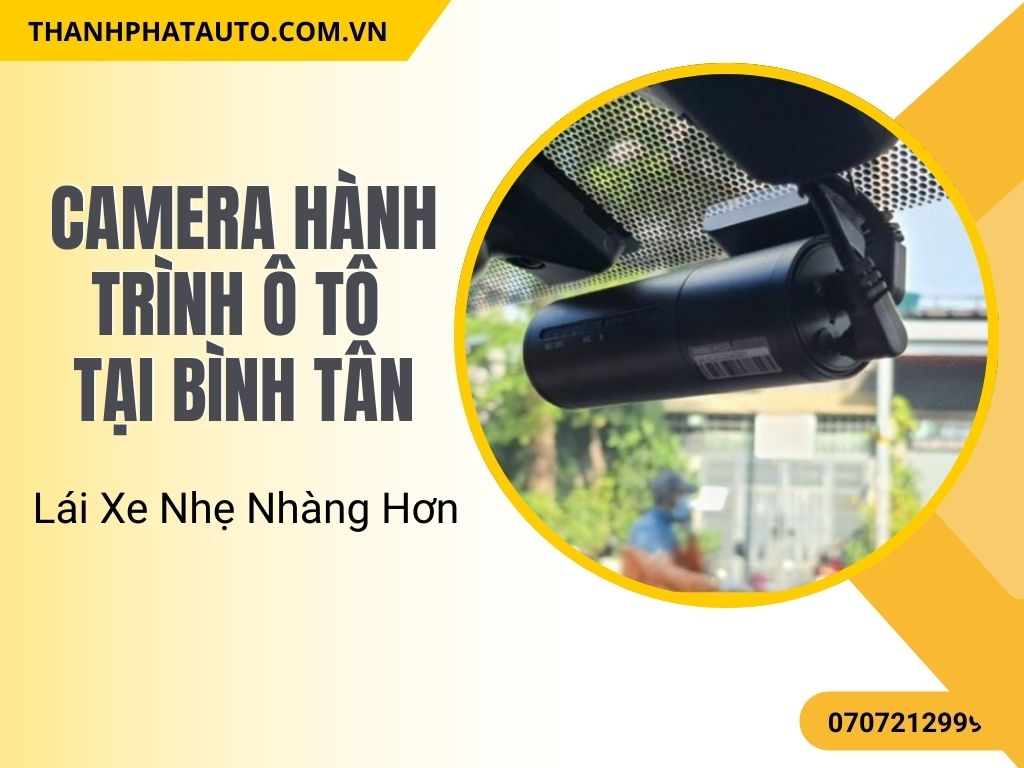 Camera Hành Trình Ô Tô Tại Bình Tân – Lái Xe Nhẹ Nhàng Hơn