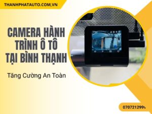 Camera Hành Trình Ô Tô Tại Bình Thạnh – Tăng Cường An Toàn
