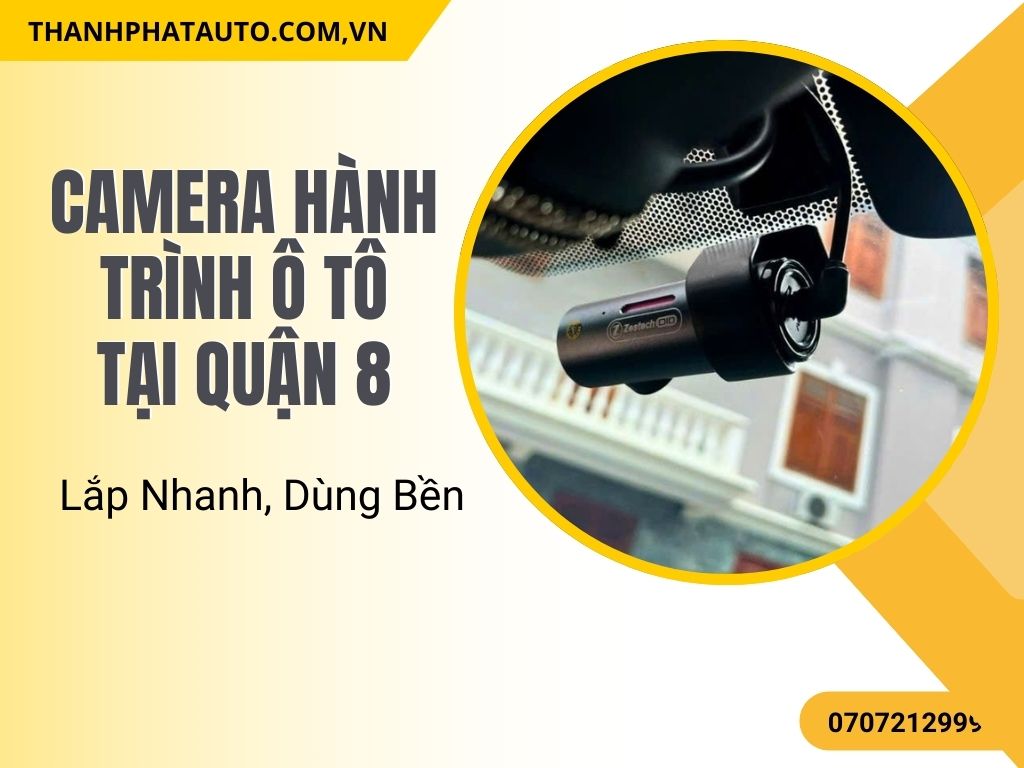 Camera Hành Trình Ô Tô Tại Quận 8 – Lắp Nhanh, Dùng Bền
