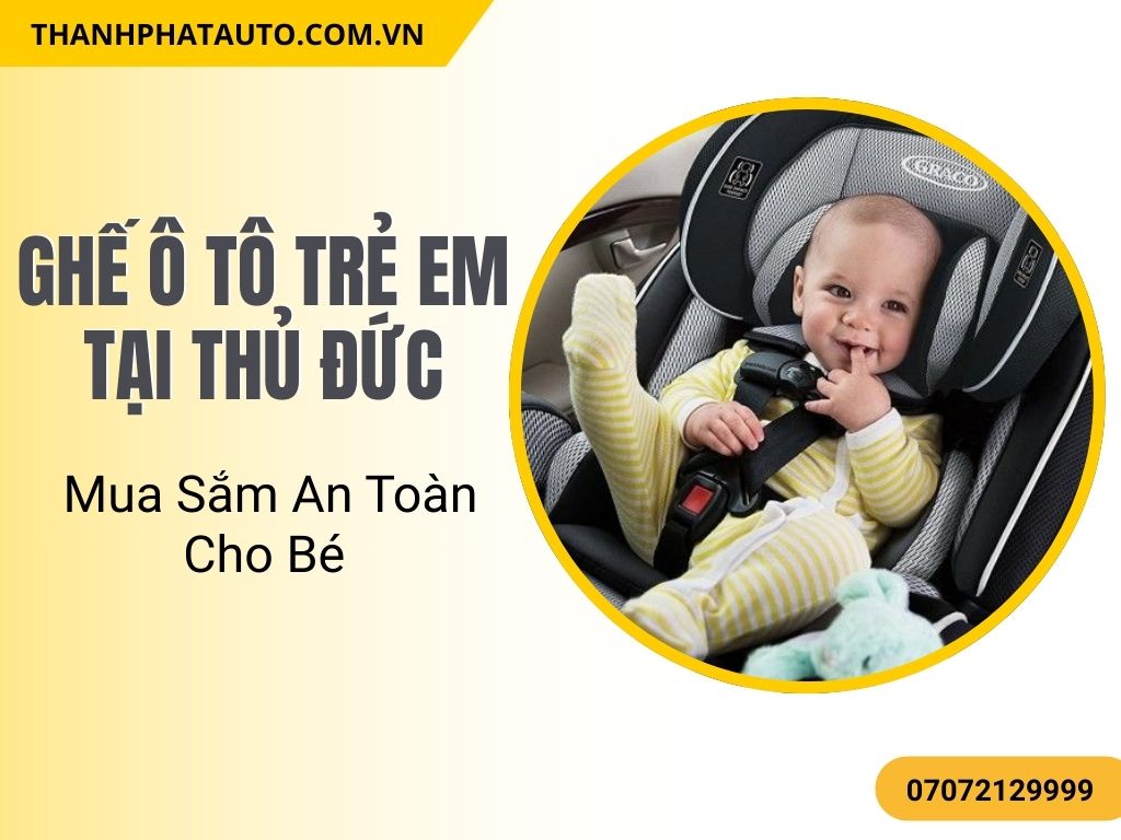 Ghế ô tô trẻ em tại Thủ Đức giúp bạn bảo vệ an toàn cho trẻ yêu và dễ dàng di chuyển mỗi ngày.