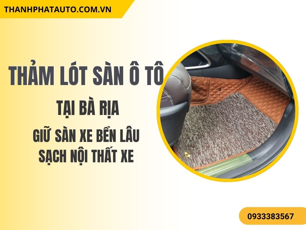 Thảm Lót Sàn Ô Tô Tại Bà Rịa – Giữ Sàn Xe Bền Lâu