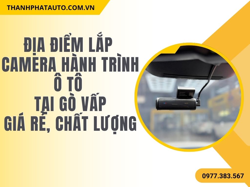 Lắp Camera Hành Trình Ô Tô Gò Vấp - Địa Chỉ Uy Tín