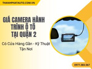 Giá Camera Hành Trình Ô Tô Quận 2 – Có Cửa Hàng Gần - Kỹ Thuật Tận Nơi