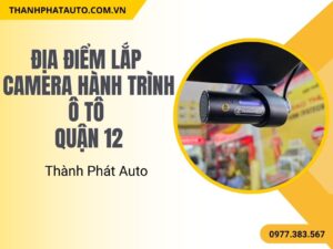 Địa Điểm Lắp Camera Hành Trình Ô Tô Quận 12 – Thành Phát Auto