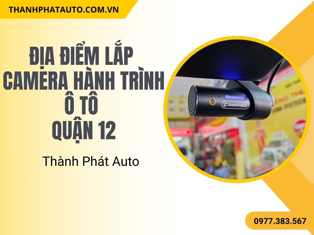 Địa Điểm Lắp Camera Hành Trình Ô Tô Quận 12 – Thành Phát Auto