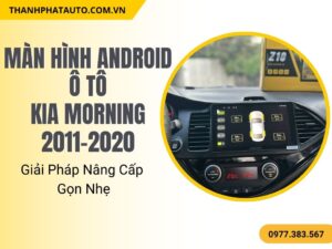 Màn Hình Android Kia Morning 2011-2020 Giải Pháp Nâng Cấp Gọn Nhẹ