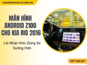 Màn Hình Android Z100 Cho Kia Rio 2016 – Lái Nhàn Hơn, Dùng Xe Sướng Hơn