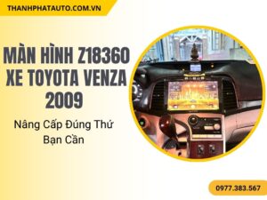 Màn Hình Z18360 Xe Toyota Venza 2009 – Nâng Cấp Gọn Gàng