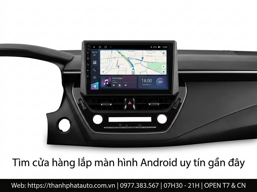 Tìm cửa hàng lắp màn hình Android uy tín gần đây