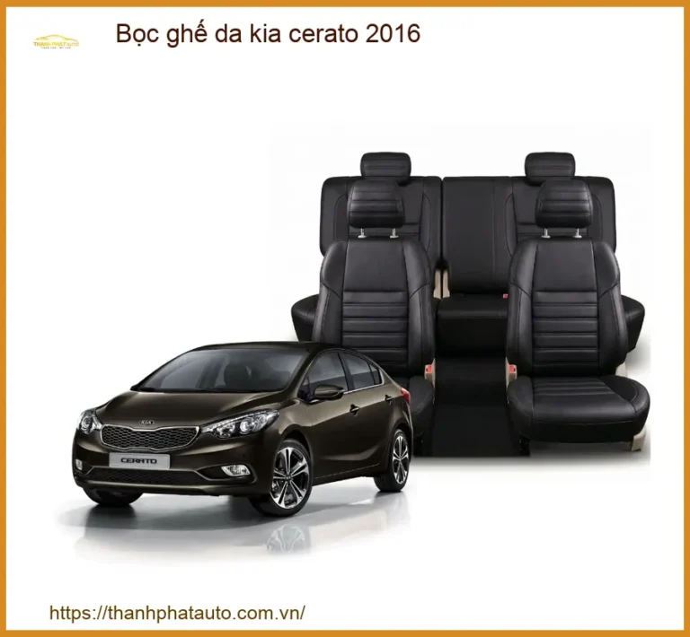 Bọc Ghế Da Kia Cerato 2016 - Nâng Cấp Nội Thất Sang Trọng & Bền Bỉ