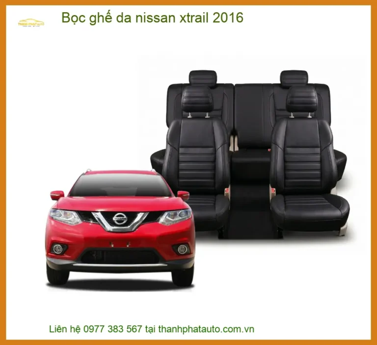 Bọc Ghế Da Nissan X-trail 2016 Chuyên Nghiệp - Tăng Thẩm Mỹ & Sang Trọng