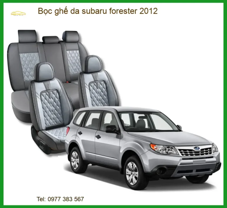 Bọc Ghế Da Subaru Forester 2012 Cao Cấp - Tăng Thẩm Mỹ & Sang Trọng