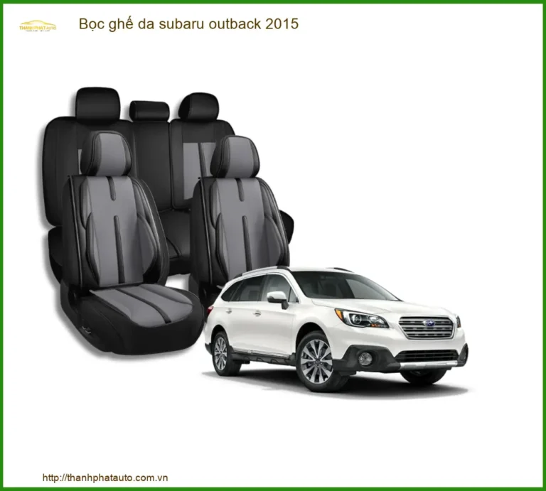 Bọc Ghế Da Subaru Outback 2015 Cao Cấp - Tăng Thẩm Mỹ & Độ Thoáng Khí