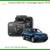 Camera Hành Trình Volkswagen Tiguan 2018 - Gắn Chính Hãng TPHCM