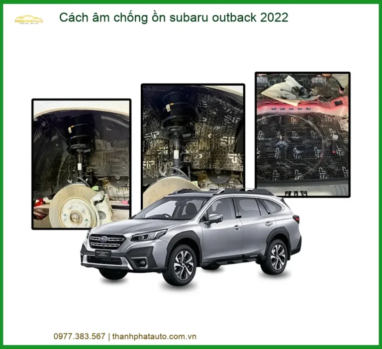 Cách âm chống ồn Subaru Outback 2022 - Địa Chỉ Lắp Đặt Uy Tín TPHCM
