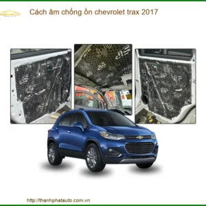 Cách âm chống ồn Chevrolet Trax 2017 - Trung Tâm Thi Công Uy Tín TPHCM