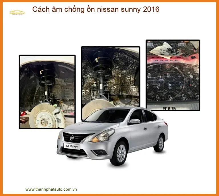 Trọn Gói Cách Âm Chống Ồn Nissan Sunny 2016 - Địa Chỉ Lắp Đặt Uy Tín TPHCM