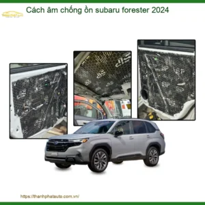 Cách Âm Chống Ồn Subaru Forester 2024 - Địa Chỉ Lắp Đặt Uy Tín TPHCM