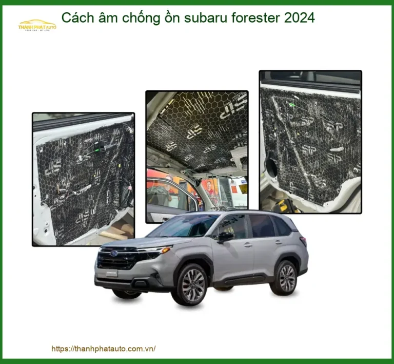 Cách Âm Chống Ồn Subaru Forester 2024 - Địa Chỉ Lắp Đặt Uy Tín TPHCM