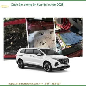 Cách âm chống ồn Hyundai Custin 2026 - Địa Chỉ Lắp Đặt Uy Tín TPHCM