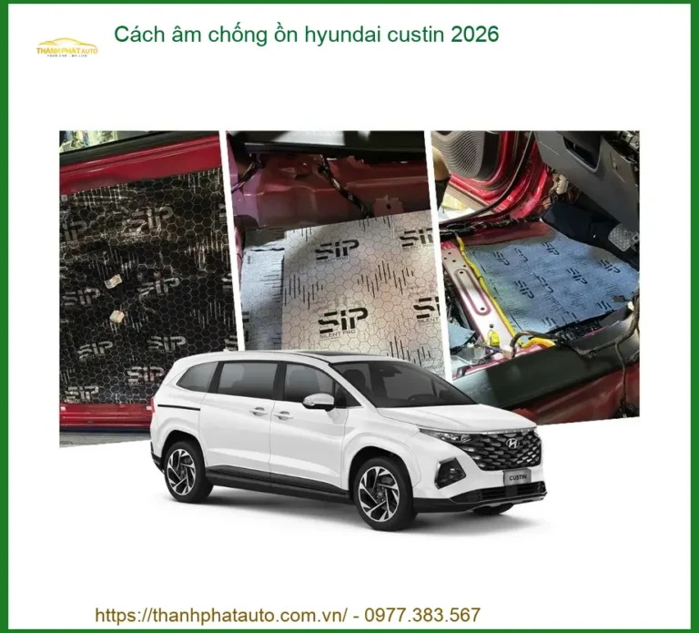 Cách âm chống ồn Hyundai Custin 2026 - Địa Chỉ Lắp Đặt Uy Tín TPHCM
