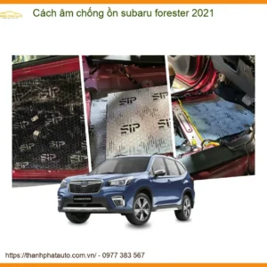 Cách âm chống ồn Subaru Forester 2021 - Trung Tâm Thi Công Chính Hãng TPHCM